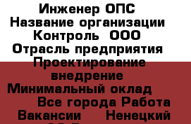 Инженер ОПС › Название организации ­ Контроль, ООО › Отрасль предприятия ­ Проектирование, внедрение › Минимальный оклад ­ 30 000 - Все города Работа » Вакансии   . Ненецкий АО,Варнек п.